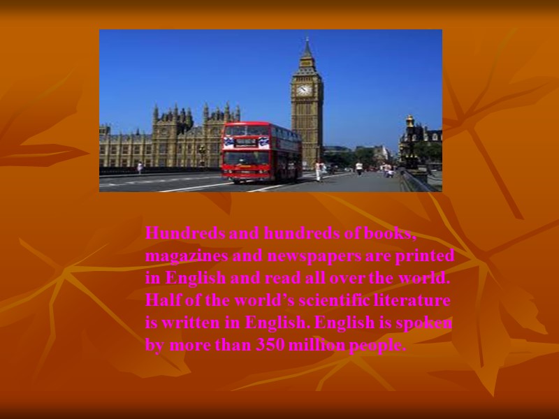 Hundreds and hundreds of books, magazines and newspapers are printed in English and read
